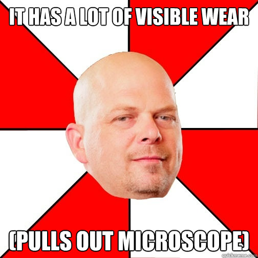 it has a lot of visible wear (pulls out microscope) - it has a lot of visible wear (pulls out microscope)  Pawn Star