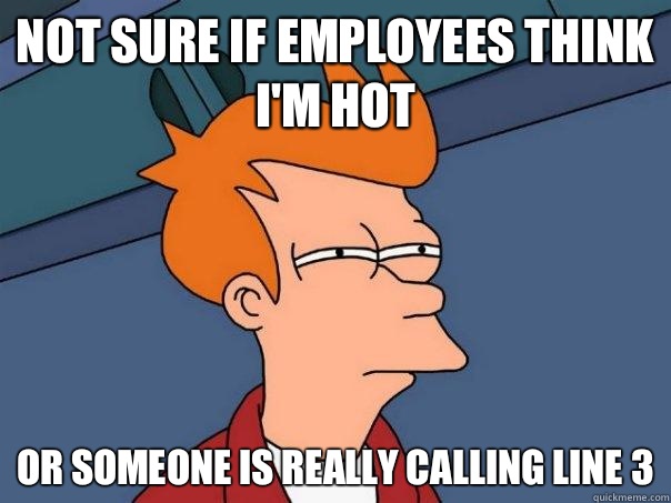 not sure if employees think I'm hot or someone is really calling line 3  Futurama Fry