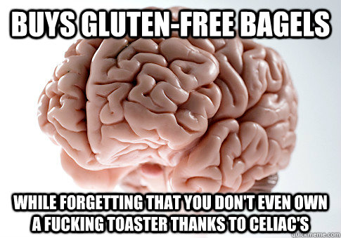 buys gluten-free bagels while forgetting that you don't even own a fucking toaster thanks to Celiac's  Scumbag Brain