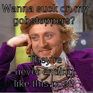 WANNA SUCK ON MY GOBSTOPPERS?  THEY'RE NEVER ENDING, LIKE THIS POST!  Creepy Wonka