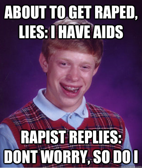 About to get raped, lies: I have aids Rapist replies: Dont worry, so do I  Bad Luck Brian