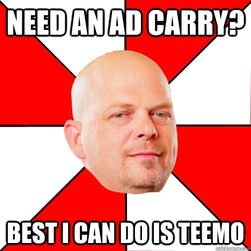 need an ad carry? Best i can do is teemo - need an ad carry? Best i can do is teemo  Pawn Star