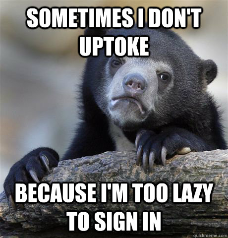 sometimes i don't uptoke because i'm too lazy to sign in  Confession Bear