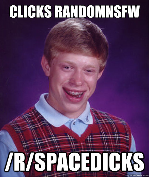 Clicks randomnsfw /r/spacedicks - Clicks randomnsfw /r/spacedicks  Bad Luck Brian