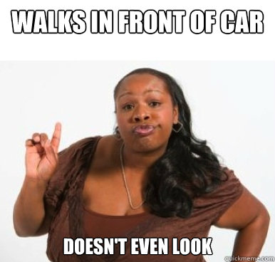 Walks in front of car doesn't even look  Sassy Ghetto Bitch