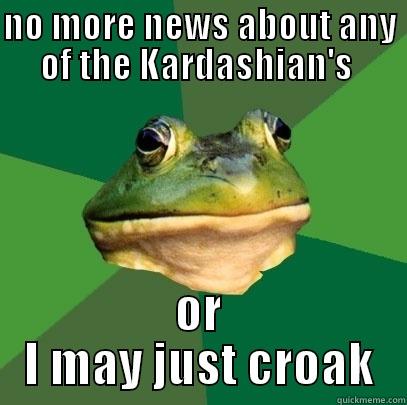 NO MORE NEWS ABOUT ANY OF THE KARDASHIAN'S  OR I MAY JUST CROAK Foul Bachelor Frog