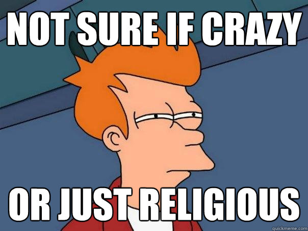 not sure if crazy or just religious  Futurama Fry