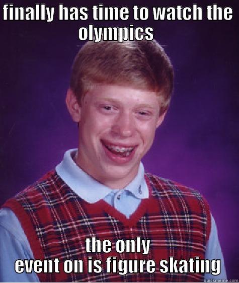FINALLY HAS TIME TO WATCH THE OLYMPICS  THE ONLY EVENT ON IS FIGURE SKATING Bad Luck Brian