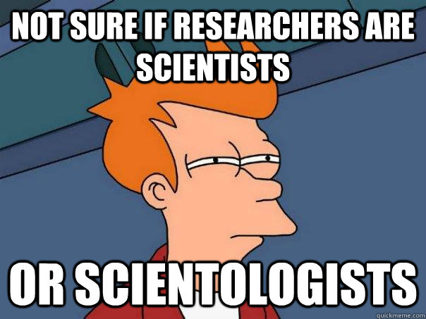 Not sure if researchers are scientists or scientologists  Futurama Fry