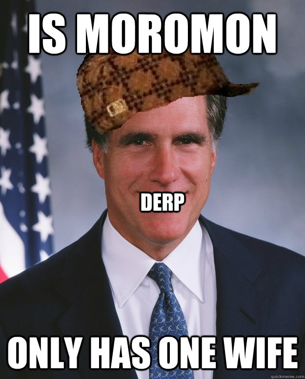 Is moromon only has one wife derp  Scumbag Romney