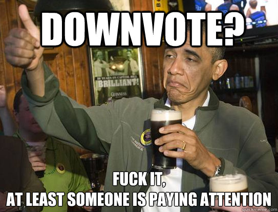  downvote? Fuck it,
at least someone is paying attention  Upvoting Obama