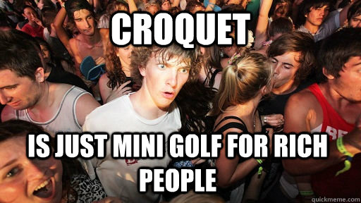 croquet is just mini golf for rich people - croquet is just mini golf for rich people  Sudden Clarity Clarence