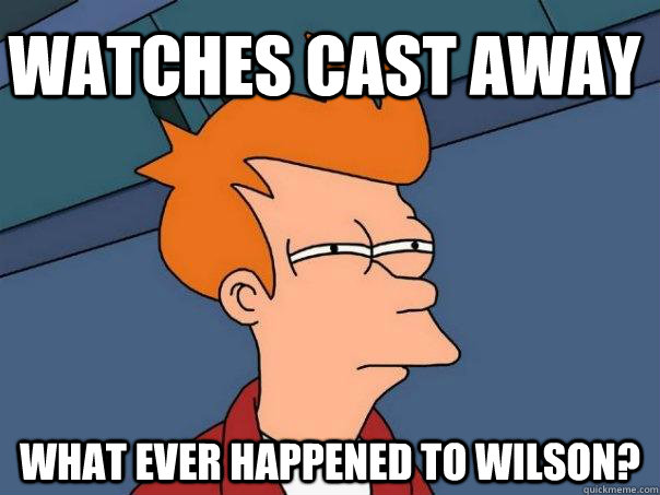 Watches Cast Away What ever happened to Wilson?  Futurama Fry