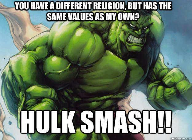 You have a different religion, but has the same values as my own?  Hulk smash!! - You have a different religion, but has the same values as my own?  Hulk smash!!  Misc