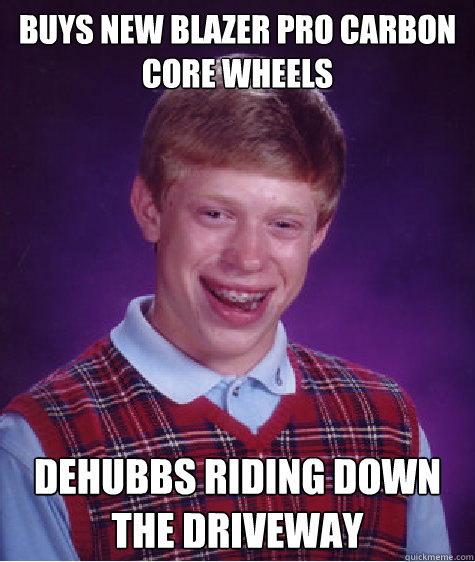 BUYS NEW BLAZER PRO CARBON CORE WHEELS DEHUBBS Riding down the driveway   - BUYS NEW BLAZER PRO CARBON CORE WHEELS DEHUBBS Riding down the driveway    Bad Luck Brian