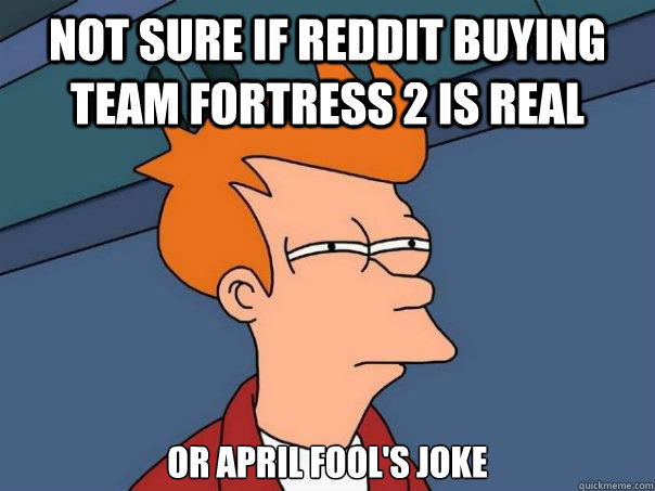 not sure if reddit buying team fortress 2 is real or april fool's joke  Futurama Fry