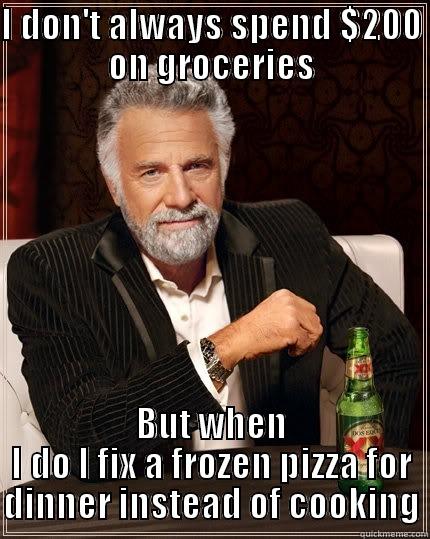 I DON'T ALWAYS SPEND $200 ON GROCERIES BUT WHEN I DO I FIX A FROZEN PIZZA FOR DINNER INSTEAD OF COOKING The Most Interesting Man In The World