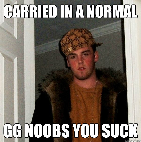 carried in a normal gg noobs you suck - carried in a normal gg noobs you suck  Scumbag Steve