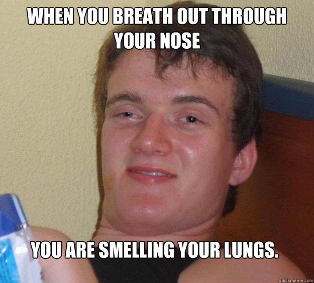 When you breath out through your nose You are smelling your lungs. - When you breath out through your nose You are smelling your lungs.  10 Guy