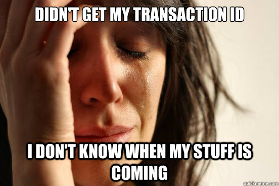 Didn't get my transaction ID I don't know when my stuff is coming  First World Problems