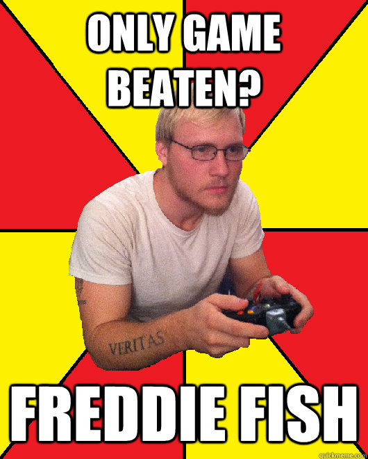 Only game beaten? Freddie fish  Sad Gamer Chris
