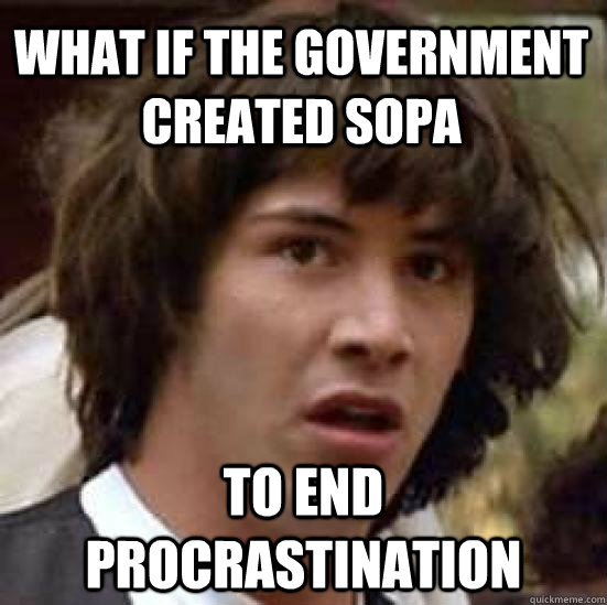 What if the government created SOPA To end procrastination  conspiracy keanu