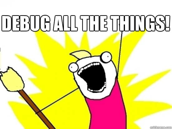 DEBUG ALL THE THINGS!  - DEBUG ALL THE THINGS!   X All The Things