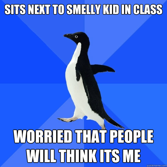 Sits next to smelly kid in class worried that people will think its me - Sits next to smelly kid in class worried that people will think its me  Socially Awkward Penguin