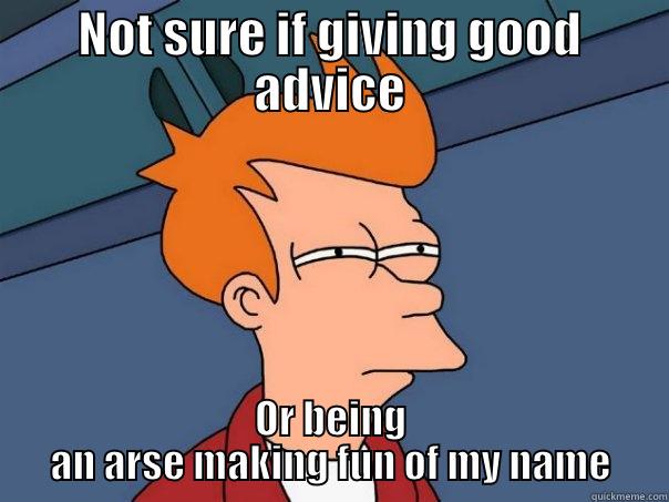 NOT SURE IF GIVING GOOD ADVICE OR BEING AN ARSE MAKING FUN OF MY NAME Futurama Fry