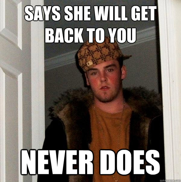 says she will get back to you never does - says she will get back to you never does  Scumbag Steve