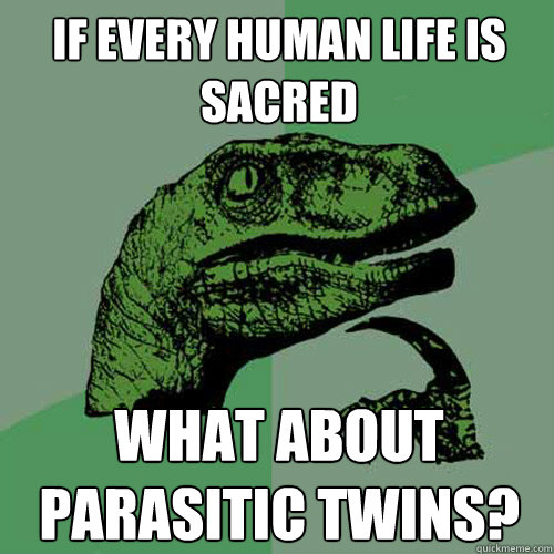 if every human life is sacred what about parasitic twins?  Philosoraptor