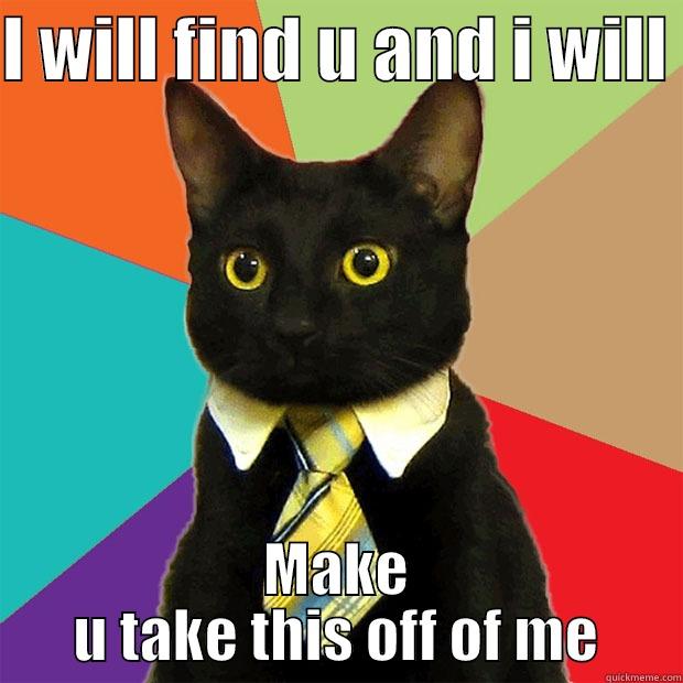 The Epic Cat - I WILL FIND U AND I WILL  MAKE U TAKE THIS OFF OF ME Business Cat