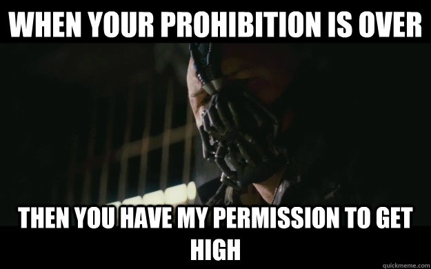 when your prohibition is over Then you have my permission to get high - when your prohibition is over Then you have my permission to get high  Badass Bane