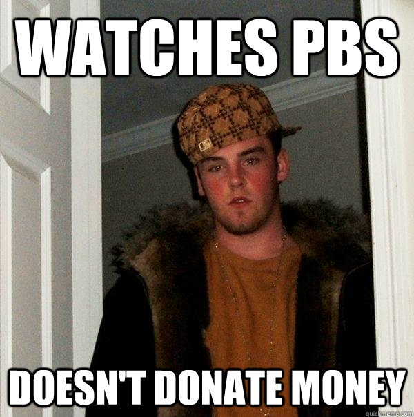 Watches PBS Doesn't donate money - Watches PBS Doesn't donate money  Scumbag Steve