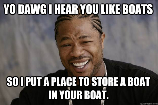 YO DAWG I HEAR YOU like boats so I put a place to store a boat in your boat.  Xzibit meme