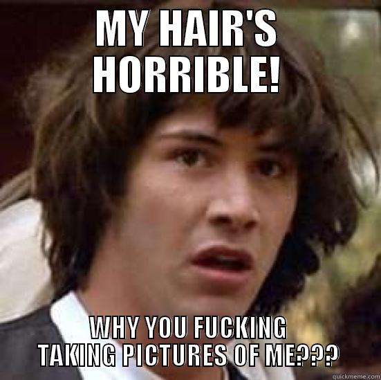 Bad Hair Day - MY HAIR'S HORRIBLE! WHY YOU FUCKING TAKING PICTURES OF ME??? conspiracy keanu