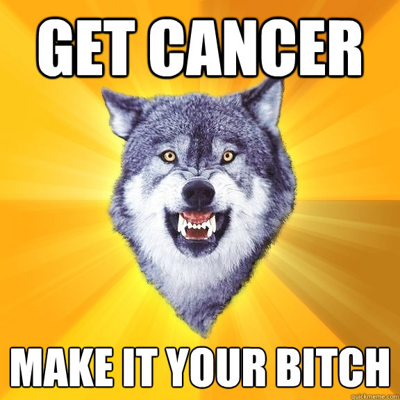 GET CANCER MAKE IT YOUR BITCH - GET CANCER MAKE IT YOUR BITCH  Courage Wolf