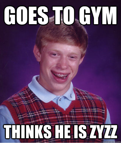 goes to gym thinks he is zyzz  Bad Luck Brian