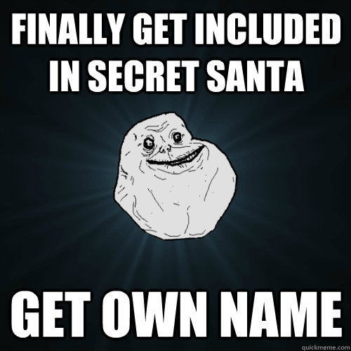 finally get included in secret santa get own name  Forever Alone