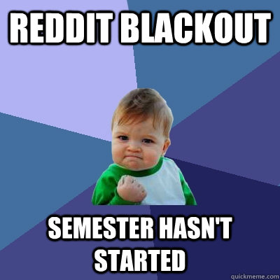 Reddit Blackout Semester Hasn't Started - Reddit Blackout Semester Hasn't Started  Success Kid