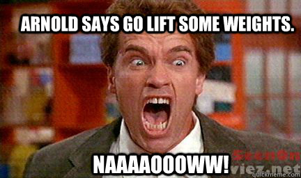 Arnold says go lift some weights. naaaaoooww! - Arnold says go lift some weights. naaaaoooww!  Arnoldz