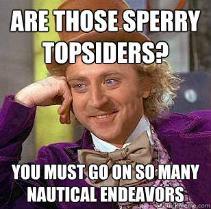 Are those Sperry topsiders? You must go on so many nautical endeavors  Condescending Wonka