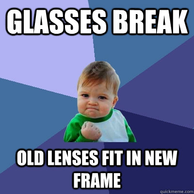 Glasses break Old lenses fit in new frame - Glasses break Old lenses fit in new frame  Success Kid