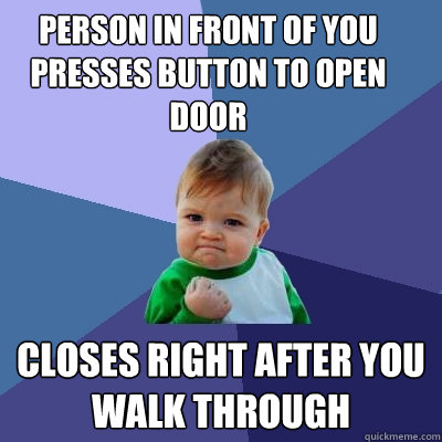 Person in front of you presses button to open door Closes right after you walk through  Success Kid