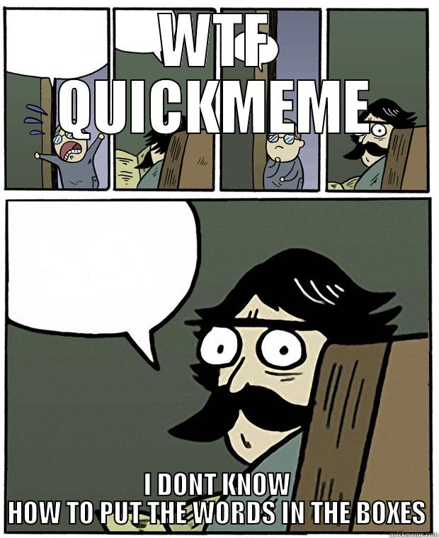 WTF QUICKMEME I DONT KNOW HOW TO PUT THE WORDS IN THE BOXES Stare Dad