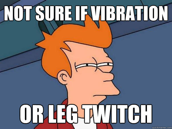 Not sure if vibration or leg twitch - Not sure if vibration or leg twitch  Futurama Fry