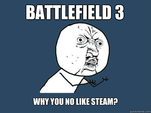 Battlefield 3 Why you no like Steam?  Y U No