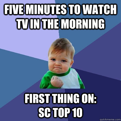 five minutes to watch tv in the morning first thing on:               sc Top 10  Success Kid