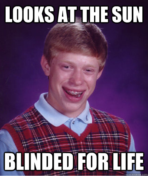 LOOKS AT THE SUN BLINDED FOR LIFE - LOOKS AT THE SUN BLINDED FOR LIFE  Bad Luck Brian