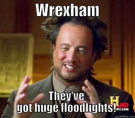             WREXHAM             THEY'VE GOT HUGE FLOODLIGHTS! Misc